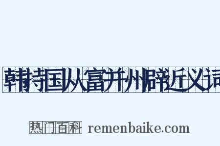 韩持国从富并州辟近义词是什么意思的图片